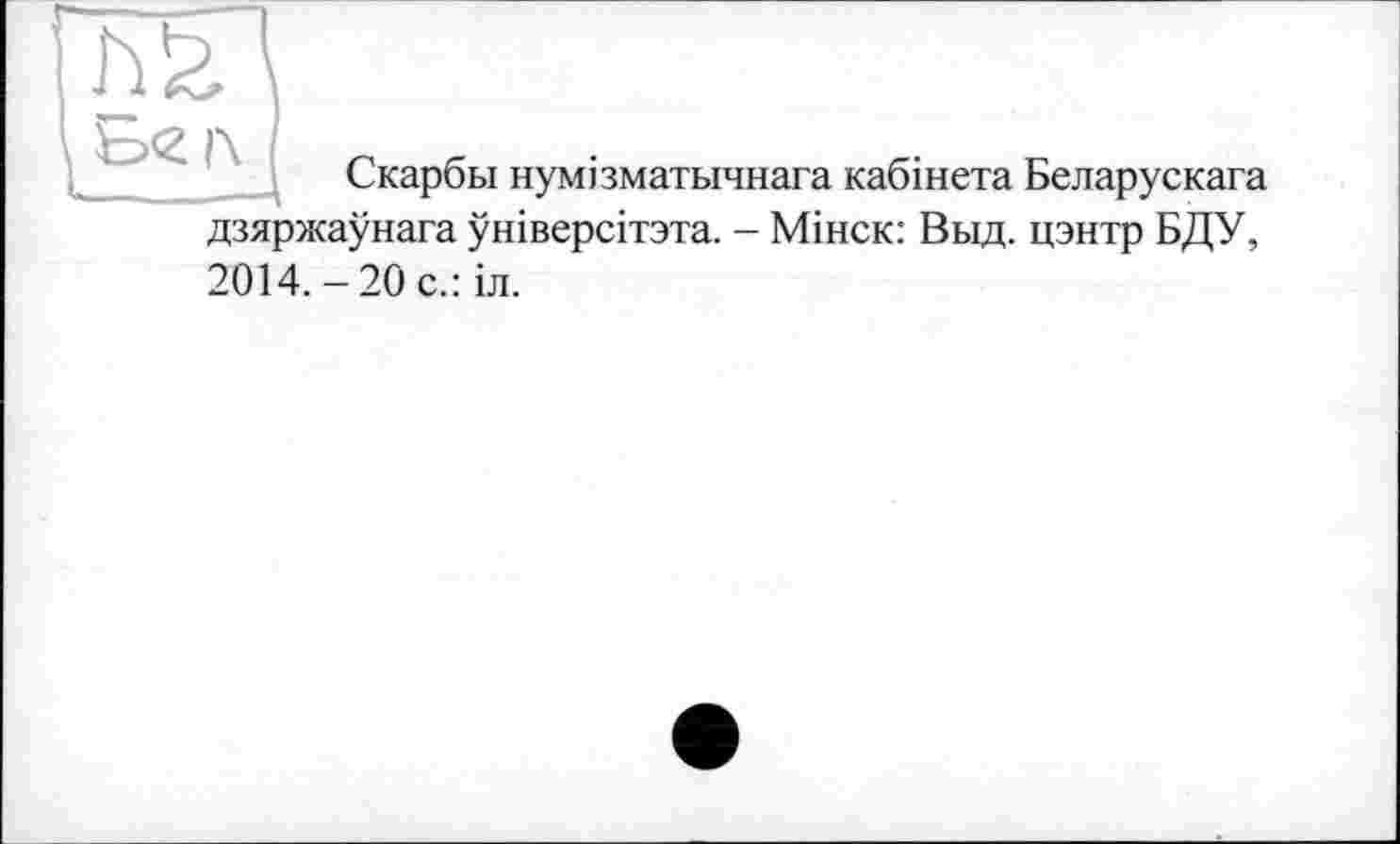 ﻿Скарби нумізматьічнага кабінета Беларускага дзяржаунага універсітзта. - Мінск: Выд. цэнтр БДУ, 2014.-20 с.:іл.